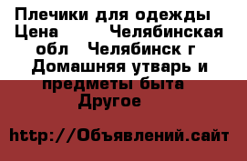 Плечики для одежды › Цена ­ 10 - Челябинская обл., Челябинск г. Домашняя утварь и предметы быта » Другое   
